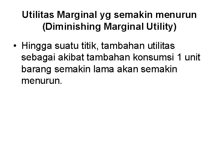 Utilitas Marginal yg semakin menurun (Diminishing Marginal Utility) • Hingga suatu titik, tambahan utilitas