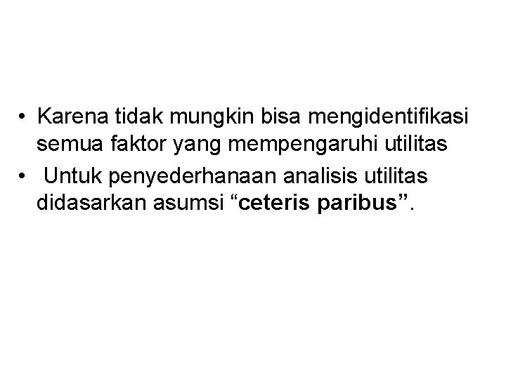  • Karena tidak mungkin bisa mengidentifikasi semua faktor yang mempengaruhi utilitas • Untuk