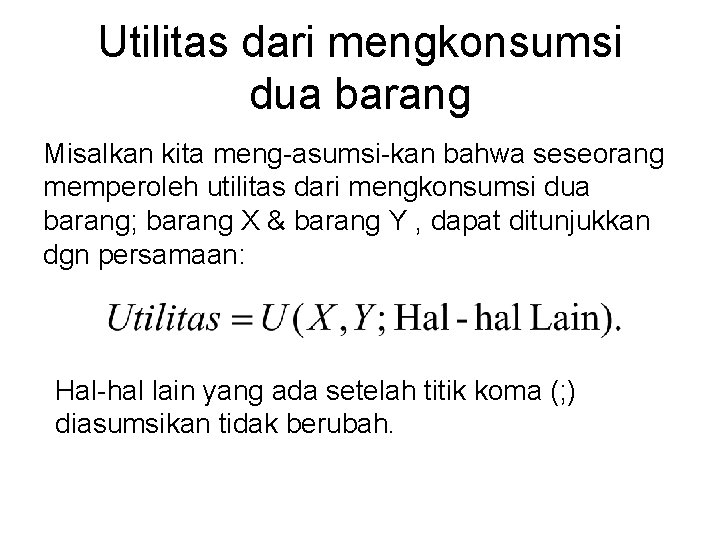 Utilitas dari mengkonsumsi dua barang Misalkan kita meng-asumsi-kan bahwa seseorang memperoleh utilitas dari mengkonsumsi