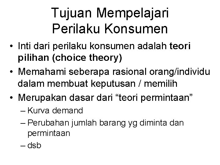 Tujuan Mempelajari Perilaku Konsumen • Inti dari perilaku konsumen adalah teori pilihan (choice theory)