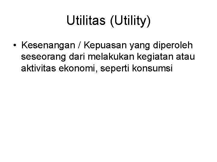 Utilitas (Utility) • Kesenangan / Kepuasan yang diperoleh seseorang dari melakukan kegiatan atau aktivitas