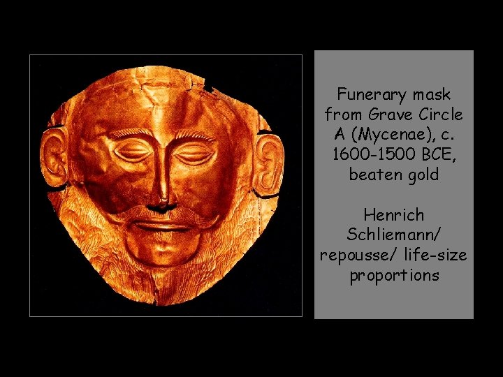Funerary mask from Grave Circle A (Mycenae), c. 1600 -1500 BCE, beaten gold Henrich Funerary mask from Grave Circle A (Mycenae), c. 1600 -1500 BCE, beaten gold Henrich