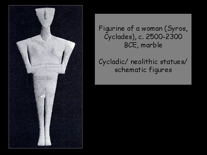 Figurine of a woman (Syros, Cyclades), c. 2500 -2300 BCE, marble Cycladic/ neolithic statues/ Figurine of a woman (Syros, Cyclades), c. 2500 -2300 BCE, marble Cycladic/ neolithic statues/