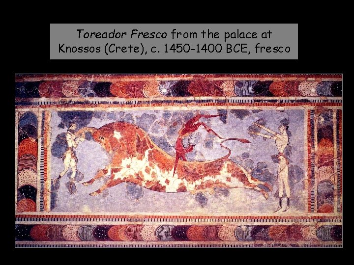 Toreador Fresco from the palace at Knossos (Crete), c. 1450 -1400 BCE, fresco 