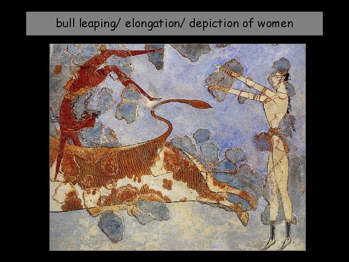 bull leaping/ elongation/ depiction of women 