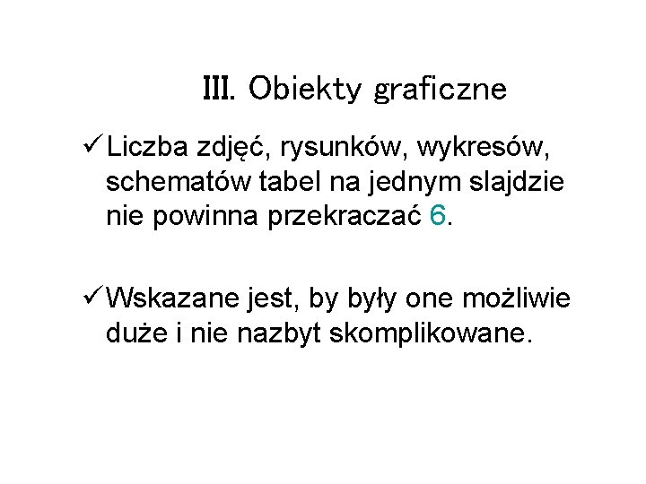 III. Obiekty graficzne ü Liczba zdjęć, rysunków, wykresów, schematów tabel na jednym slajdzie nie