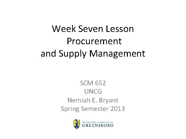Week Seven Lesson Procurement and Supply Management SCM 652 UNCG Nemiah E. Bryant Spring