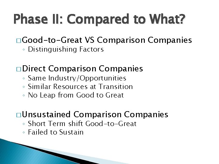 Phase II: Compared to What? � Good-to-Great VS Comparison Companies ◦ Distinguishing Factors �