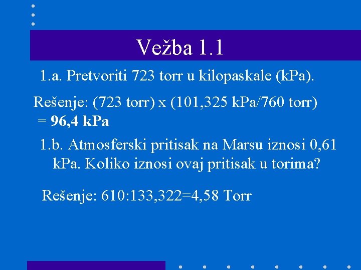 Vežba 1. 1 1. a. Pretvoriti 723 torr u kilopaskale (k. Pa). Rešenje: (723