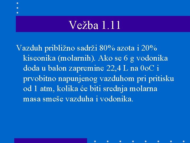 Vežba 1. 11 Vazduh približno sadrži 80% azota i 20% kiseonika (molarnih). Ako se