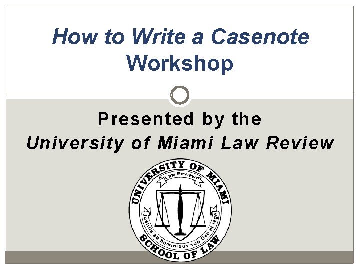 How to Write a Casenote Workshop Presented by the University of Miami Law Review