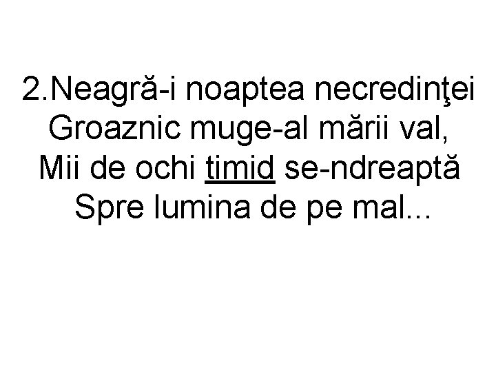 2. Neagră-i noaptea necredinţei Groaznic muge-al mării val, Mii de ochi timid se-ndreaptă Spre