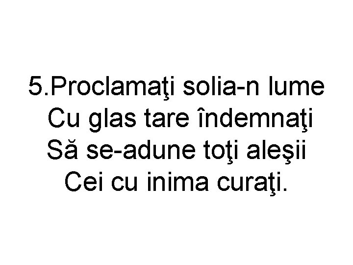 5. Proclamaţi solia-n lume Cu glas tare îndemnaţi Să se-adune toţi aleşii Cei cu