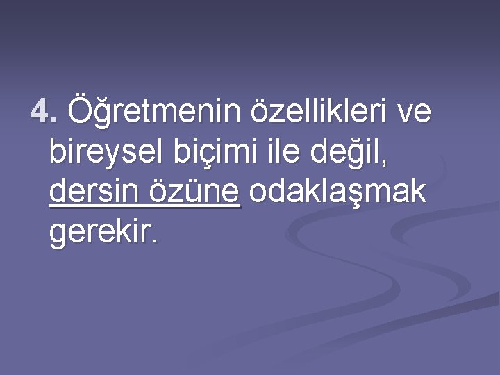 4. Öğretmenin özellikleri ve bireysel biçimi ile değil, dersin özüne odaklaşmak gerekir. 