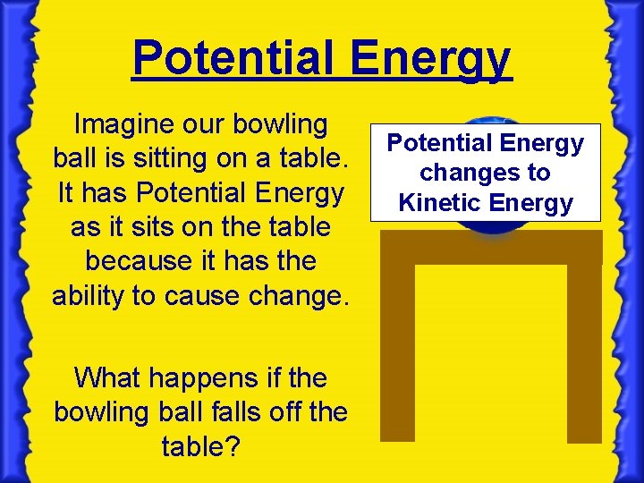 Potential Energy Imagine our bowling ball is sitting on a table. It has Potential Potential Energy Imagine our bowling ball is sitting on a table. It has Potential