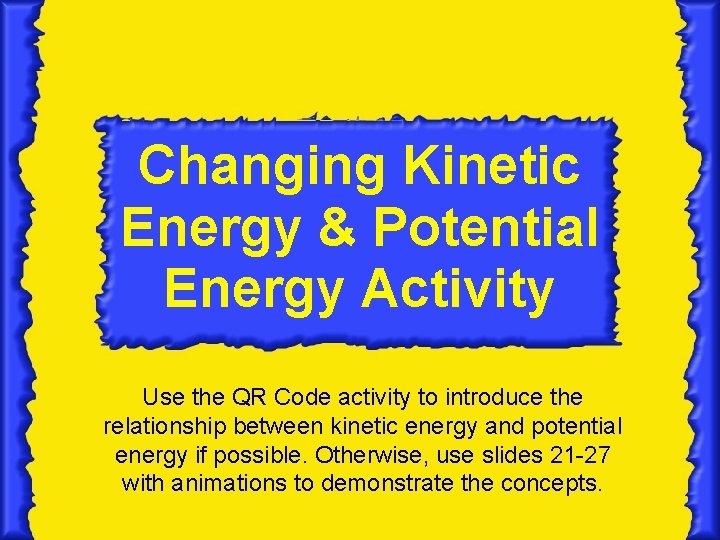 Changing Kinetic Energy & Potential Energy Activity Use the QR Code activity to introduce Changing Kinetic Energy & Potential Energy Activity Use the QR Code activity to introduce