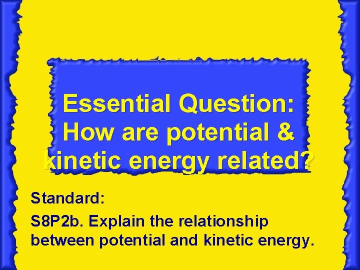 Essential Question: How are potential & kinetic energy related? Standard: S 8 P 2 Essential Question: How are potential & kinetic energy related? Standard: S 8 P 2
