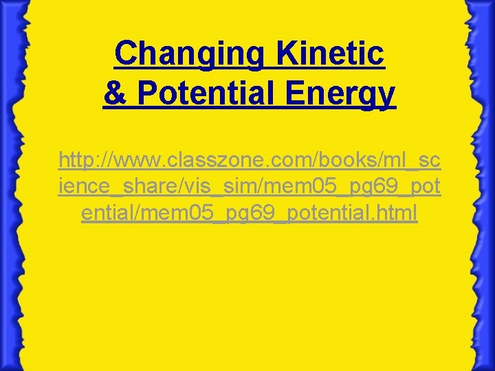 Changing Kinetic & Potential Energy http: //www. classzone. com/books/ml_sc ience_share/vis_sim/mem 05_pg 69_pot ential/mem 05_pg Changing Kinetic & Potential Energy http: //www. classzone. com/books/ml_sc ience_share/vis_sim/mem 05_pg 69_pot ential/mem 05_pg