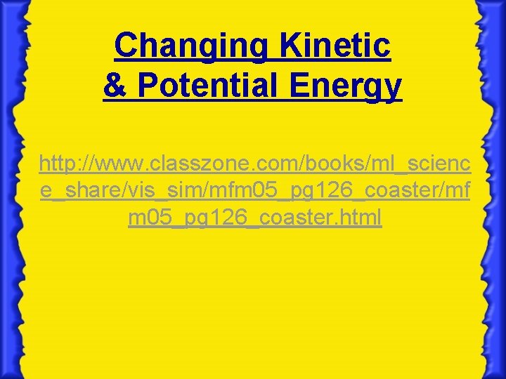 Changing Kinetic & Potential Energy http: //www. classzone. com/books/ml_scienc e_share/vis_sim/mfm 05_pg 126_coaster/mf m 05_pg Changing Kinetic & Potential Energy http: //www. classzone. com/books/ml_scienc e_share/vis_sim/mfm 05_pg 126_coaster/mf m 05_pg