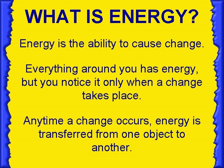 WHAT IS ENERGY? Energy is the ability to cause change. Everything around you has WHAT IS ENERGY? Energy is the ability to cause change. Everything around you has