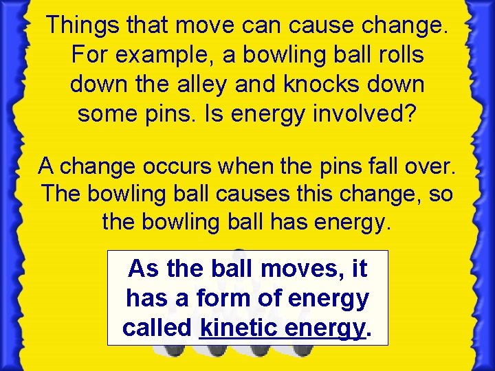 Things that move can cause change. For example, a bowling ball rolls down the Things that move can cause change. For example, a bowling ball rolls down the