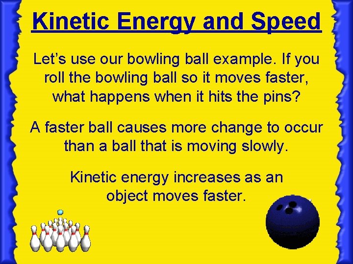 Kinetic Energy and Speed Let’s use our bowling ball example. If you roll the Kinetic Energy and Speed Let’s use our bowling ball example. If you roll the