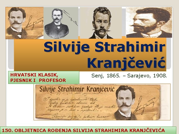 Silvije Strahimir Kranjčević HRVATSKI KLASIK, PJESNIK I PROFESOR Senj, 1865. – Sarajevo, 1908. 150.