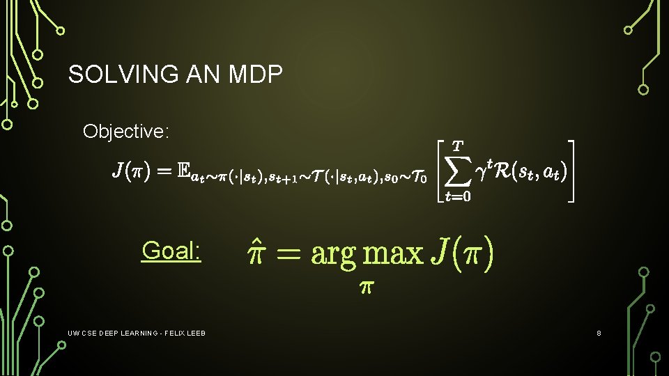 SOLVING AN MDP Objective: Goal: UW CSE DEEP LEARNING - FELIX LEEB 8 