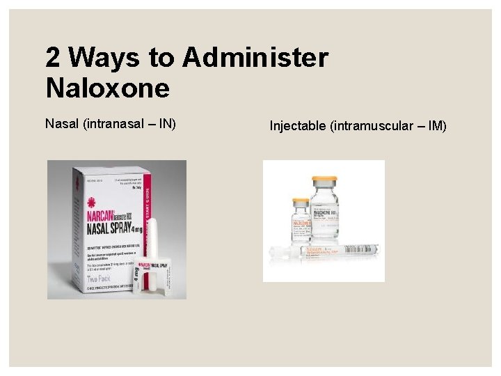 2 Ways to Administer Naloxone Nasal (intranasal – IN) Injectable (intramuscular – IM) 