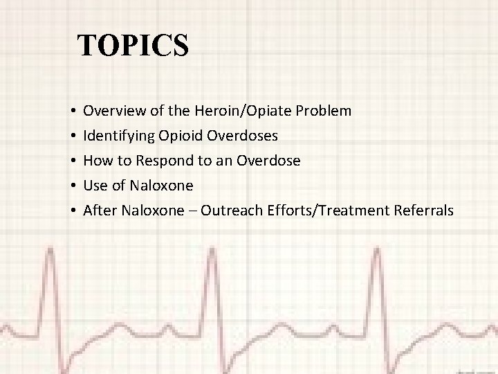 TOPICS • • • Overview of the Heroin/Opiate Problem Identifying Opioid Overdoses How to