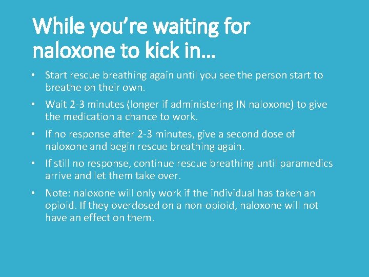 While you’re waiting for naloxone to kick in… • Start rescue breathing again until