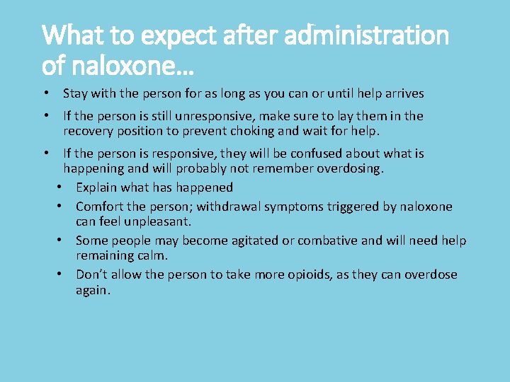 What to expect after administration of naloxone… • Stay with the person for as