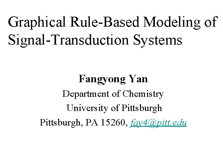 Graphical Rule-Based Modeling of Signal-Transduction Systems Fangyong Yan Department of Chemistry University of Pittsburgh,