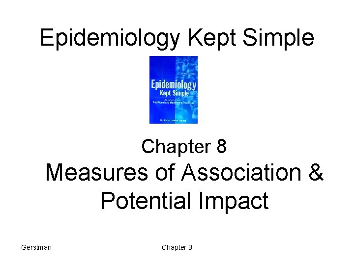 Epidemiology Kept Simple Chapter 8 Measures of Association & Potential Impact Gerstman Chapter 8