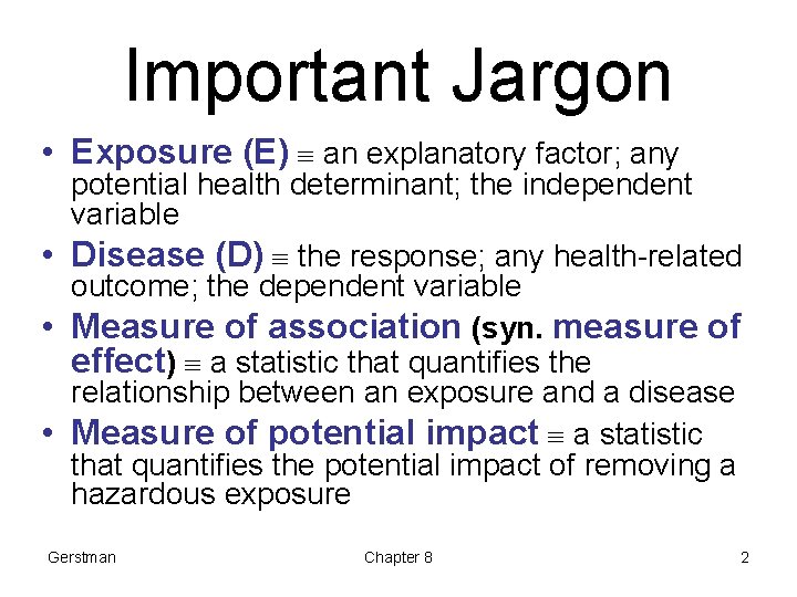 Important Jargon • Exposure (E) an explanatory factor; any potential health determinant; the independent