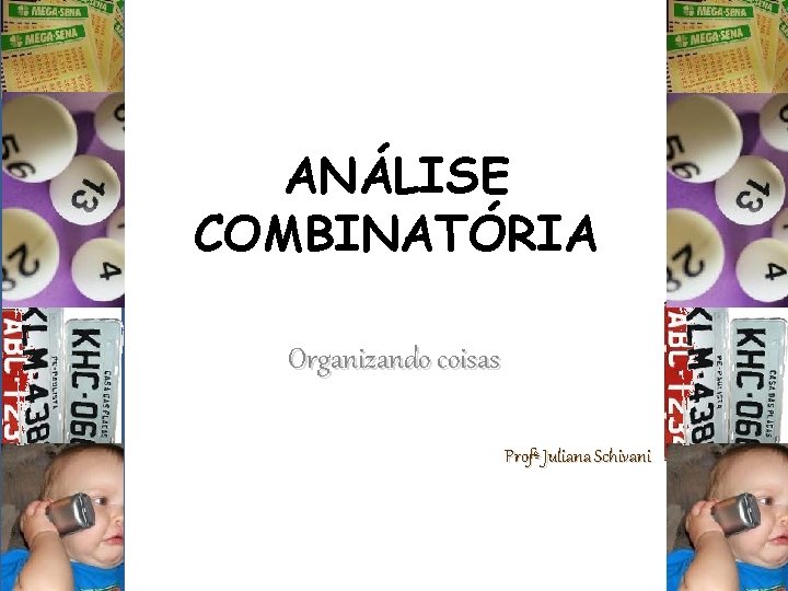 ANÁLISE COMBINATÓRIA Organizando coisas Profª Juliana Schivani 