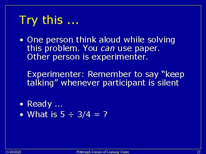Try this. . . • One person think aloud while solving this problem. You