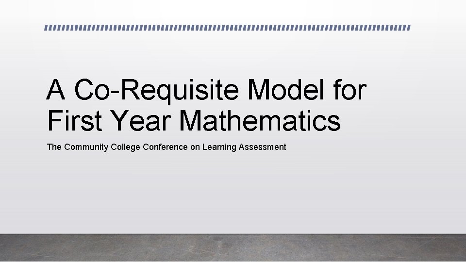 A Co-Requisite Model for First Year Mathematics The Community College Conference on Learning Assessment