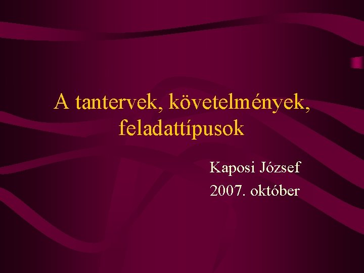 A tantervek, követelmények, feladattípusok Kaposi József 2007. október 