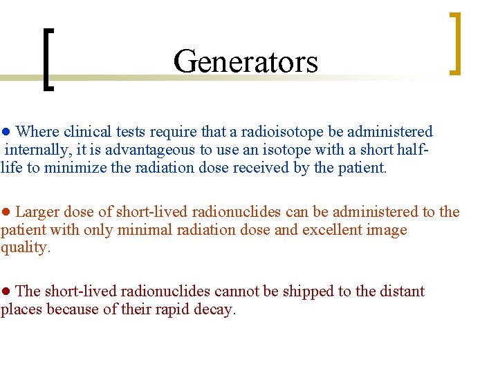 Generators ● Where clinical tests require that a radioisotope be administered internally, it is