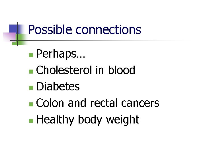 Possible connections Perhaps… n Cholesterol in blood n Diabetes n Colon and rectal cancers