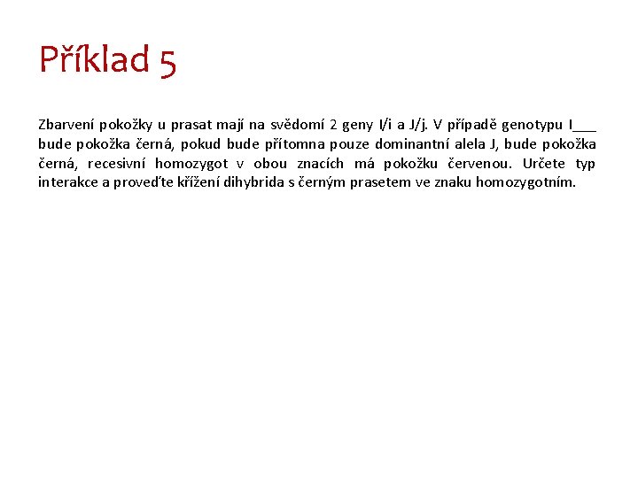 Příklad 5 Zbarvení pokožky u prasat mají na svědomí 2 geny I/i a J/j.