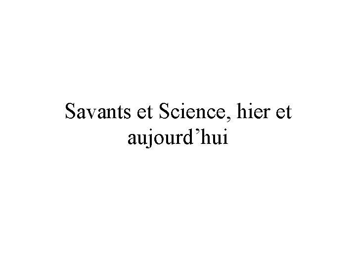 Savants et Science, hier et aujourd’hui 