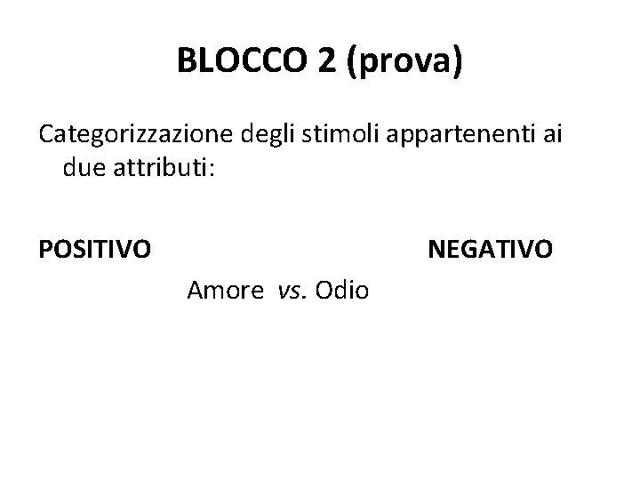 BLOCCO 2 (prova) Categorizzazione degli stimoli appartenenti ai due attributi: POSITIVO NEGATIVO Amore vs.