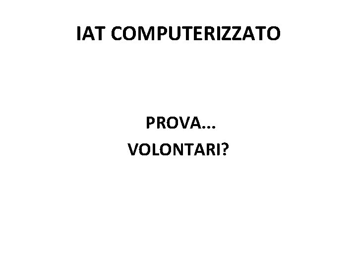 IAT COMPUTERIZZATO PROVA. . . VOLONTARI? 