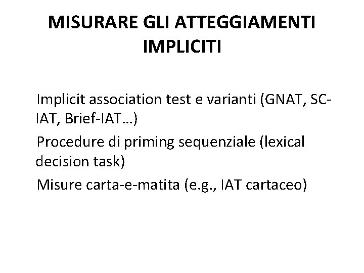 MISURARE GLI ATTEGGIAMENTI IMPLICITI Implicit association test e varianti (GNAT, SCIAT, Brief-IAT…) Procedure di
