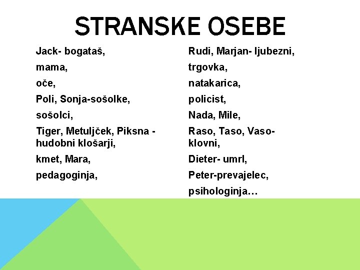 STRANSKE OSEBE Jack- bogataš, Rudi, Marjan- ljubezni, mama, trgovka, oče, natakarica, Poli, Sonja-sošolke, policist, STRANSKE OSEBE Jack- bogataš, Rudi, Marjan- ljubezni, mama, trgovka, oče, natakarica, Poli, Sonja-sošolke, policist,