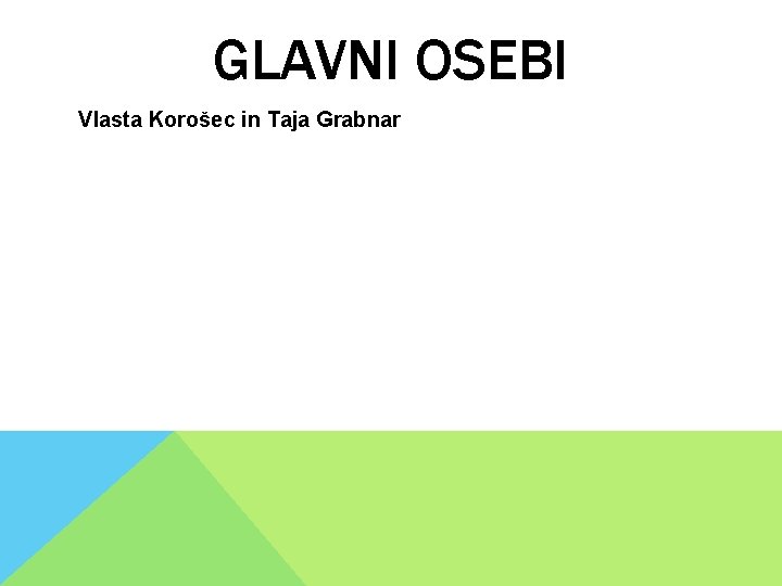 GLAVNI OSEBI Vlasta Korošec in Taja Grabnar GLAVNI OSEBI Vlasta Korošec in Taja Grabnar