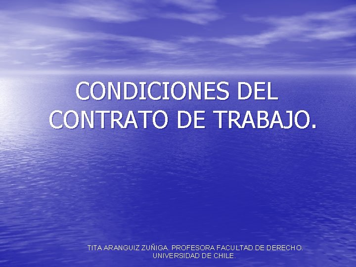CONDICIONES DEL CONTRATO DE TRABAJO. TITA ARANGUIZ ZUÑIGA. PROFESORA FACULTAD DE DERECHO. UNIVERSIDAD DE