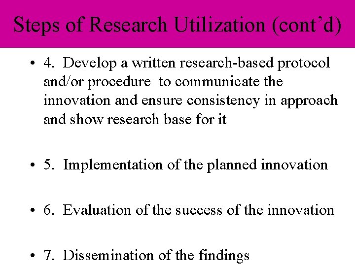 Steps of Research Utilization (cont’d) • 4. Develop a written research-based protocol and/or procedure Steps of Research Utilization (cont’d) • 4. Develop a written research-based protocol and/or procedure